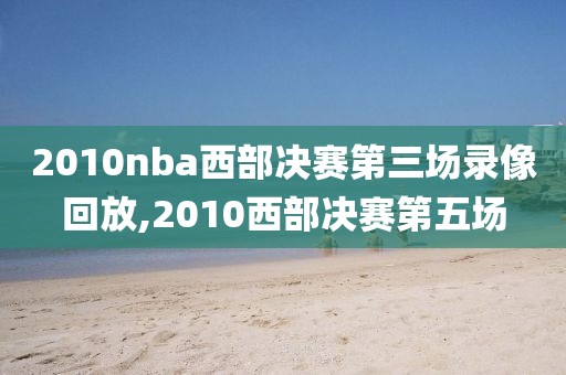 2010nba西部决赛第三场录像回放,2010西部决赛第五场
