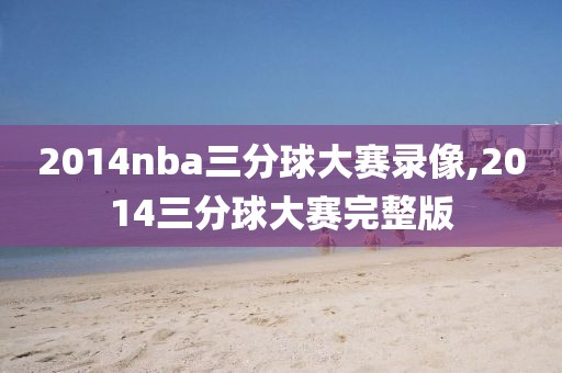 2014nba三分球大赛录像,2014三分球大赛完整版