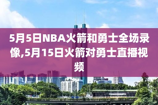 5月5日NBA火箭和勇士全场录像,5月15日火箭对勇士直播视频