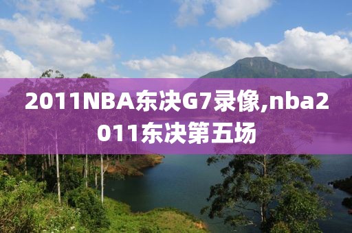 2011NBA东决G7录像,nba2011东决第五场