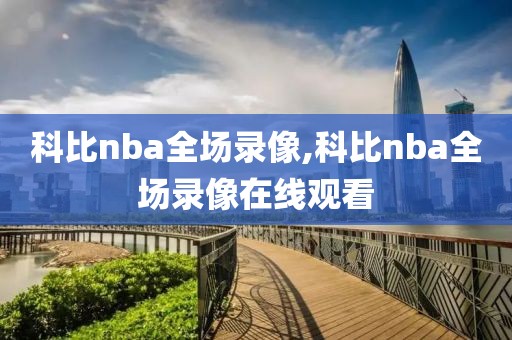 科比nba全场录像,科比nba全场录像在线观看