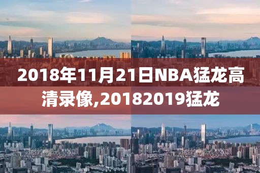 2018年11月21日NBA猛龙高清录像,20182019猛龙