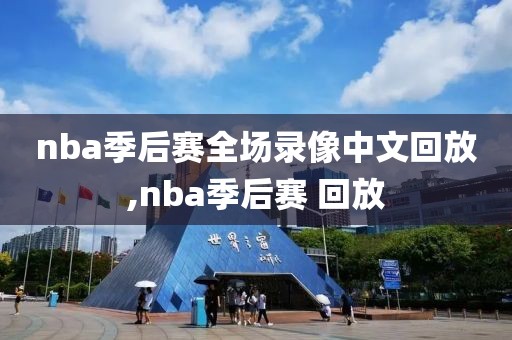 nba季后赛全场录像中文回放,nba季后赛 回放