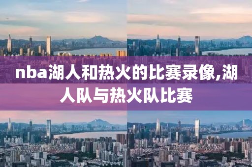nba湖人和热火的比赛录像,湖人队与热火队比赛