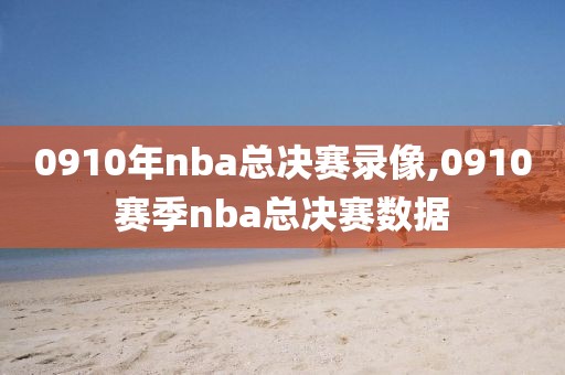 0910年nba总决赛录像,0910赛季nba总决赛数据