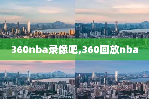 360nba录像吧,360回放nba