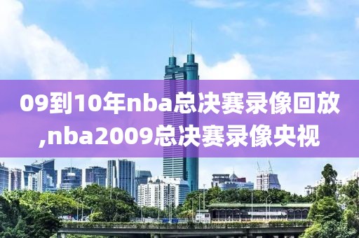 09到10年nba总决赛录像回放,nba2009总决赛录像央视