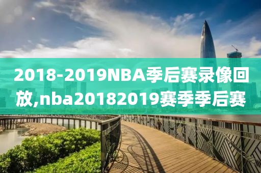 2018-2019NBA季后赛录像回放,nba20182019赛季季后赛