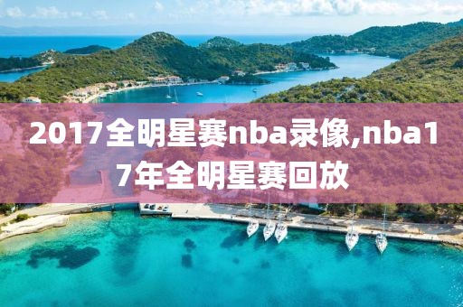 2017全明星赛nba录像,nba17年全明星赛回放