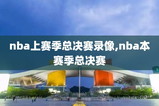 nba上赛季总决赛录像,nba本赛季总决赛