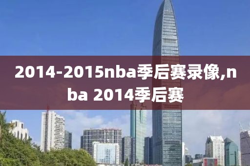2014-2015nba季后赛录像,nba 2014季后赛