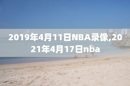 2019年4月11日NBA录像,2021年4月17日nba