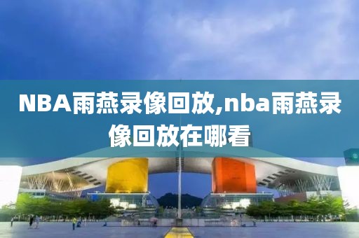 NBA雨燕录像回放,nba雨燕录像回放在哪看