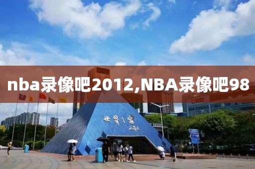 nba录像吧2012,NBA录像吧98