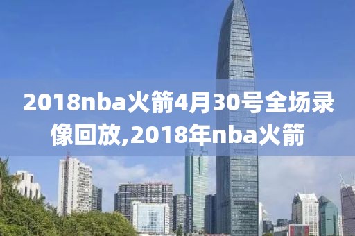 2018nba火箭4月30号全场录像回放,2018年nba火箭