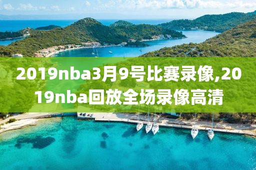 2019nba3月9号比赛录像,2019nba回放全场录像高清