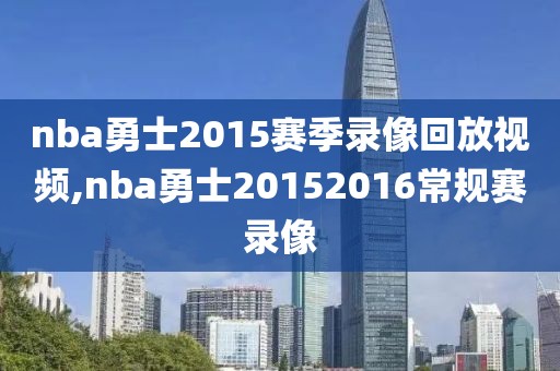 nba勇士2015赛季录像回放视频,nba勇士20152016常规赛录像