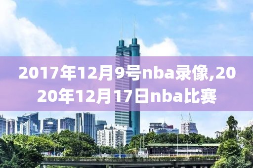 2017年12月9号nba录像,2020年12月17日nba比赛