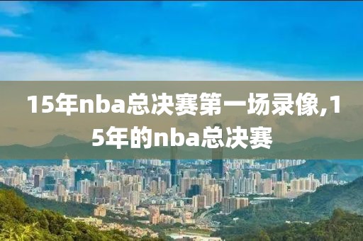 15年nba总决赛第一场录像,15年的nba总决赛