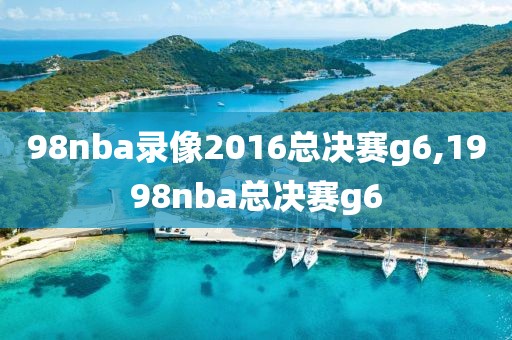 98nba录像2016总决赛g6,1998nba总决赛g6