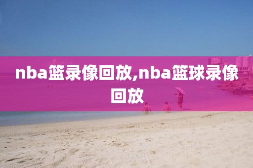 nba篮录像回放,nba篮球录像回放