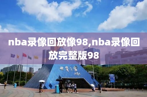 nba录像回放像98,nba录像回放完整版98