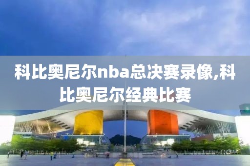 科比奥尼尔nba总决赛录像,科比奥尼尔经典比赛