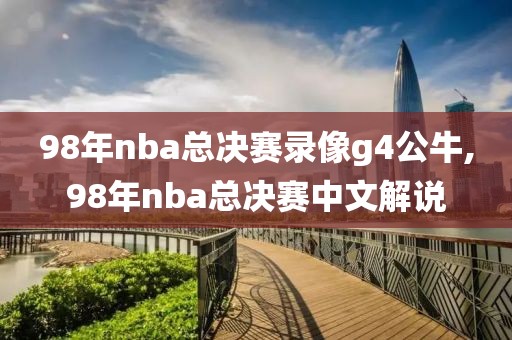 98年nba总决赛录像g4公牛,98年nba总决赛中文解说