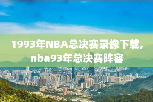 1993年NBA总决赛录像下载,nba93年总决赛阵容