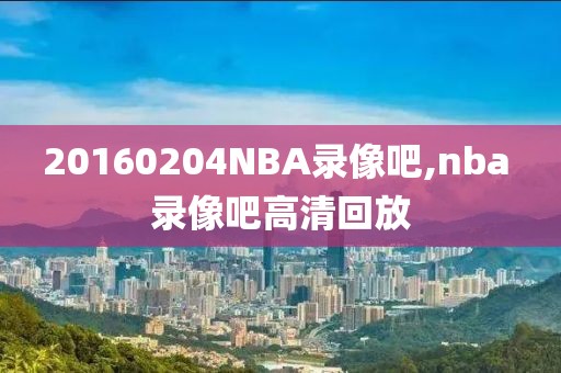 20160204NBA录像吧,nba 录像吧高清回放