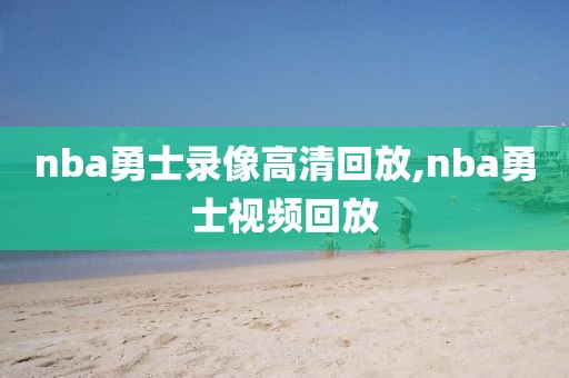 nba勇士录像高清回放,nba勇士视频回放