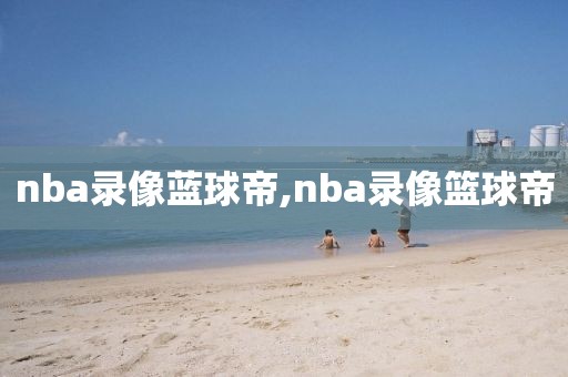 nba录像蓝球帝,nba录像篮球帝