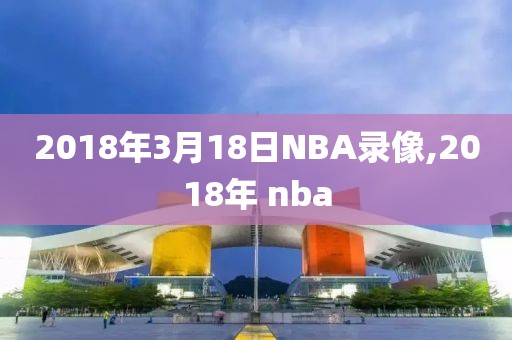 2018年3月18日NBA录像,2018年 nba