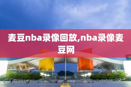 麦豆nba录像回放,nba录像麦豆网
