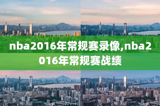 nba2016年常规赛录像,nba2016年常规赛战绩