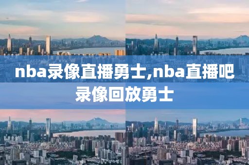 nba录像直播勇士,nba直播吧录像回放勇士