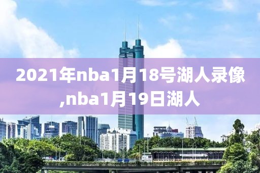 2021年nba1月18号湖人录像,nba1月19日湖人