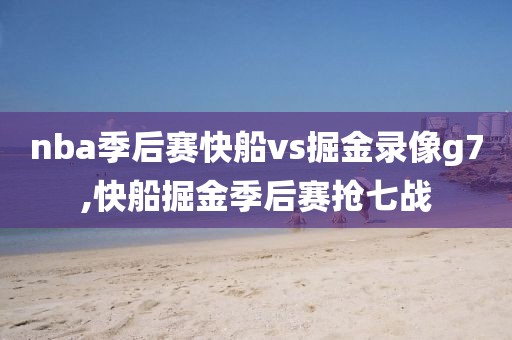 nba季后赛快船vs掘金录像g7,快船掘金季后赛抢七战