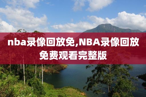 nba录像回放免,NBA录像回放免费观看完整版