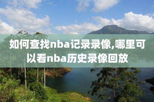 如何查找nba记录录像,哪里可以看nba历史录像回放