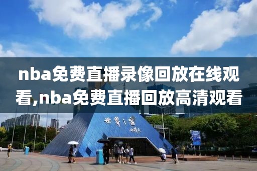 nba免费直播录像回放在线观看,nba免费直播回放高清观看