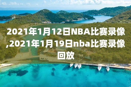 2021年1月12日NBA比赛录像,2021年1月19日nba比赛录像回放