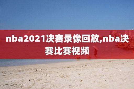 nba2021决赛录像回放,nba决赛比赛视频