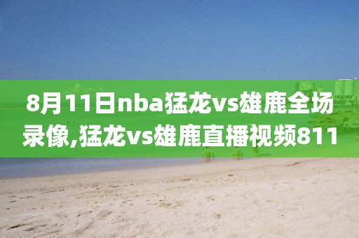 8月11日nba猛龙vs雄鹿全场录像,猛龙vs雄鹿直播视频811