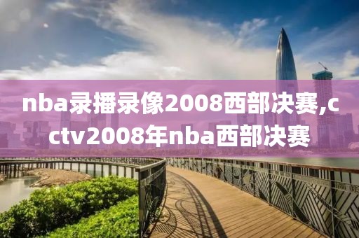 nba录播录像2008西部决赛,cctv2008年nba西部决赛