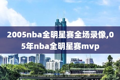 2005nba全明星赛全场录像,05年nba全明星赛mvp