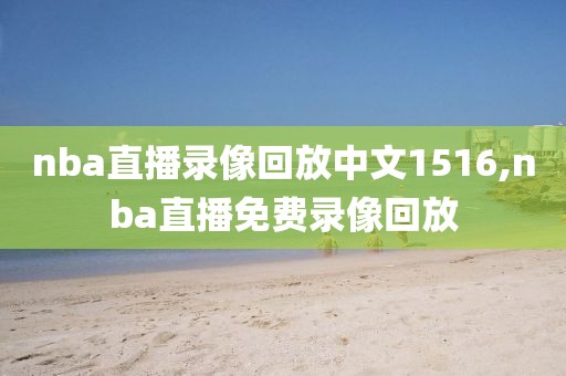 nba直播录像回放中文1516,nba直播免费录像回放