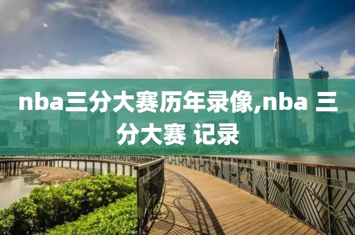 nba三分大赛历年录像,nba 三分大赛 记录