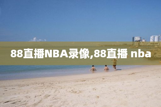 88直播NBA录像,88直播 nba