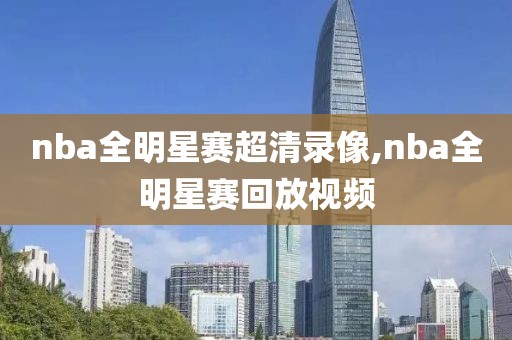 nba全明星赛超清录像,nba全明星赛回放视频